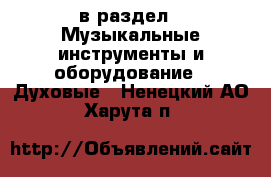  в раздел : Музыкальные инструменты и оборудование » Духовые . Ненецкий АО,Харута п.